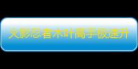 火影忍者木叶高手极速升级指南：双引擎冲级秘籍